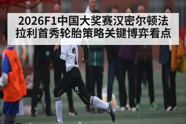 2026F1中国大奖赛汉密尔顿法拉利首秀轮胎策略关键博弈看点 - KAIYUN
