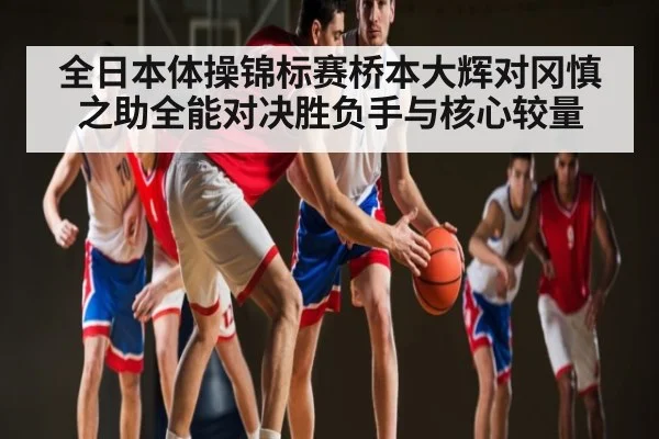 全日本体操锦标赛桥本大辉对冈慎之助全能对决胜负手与核心较量 - KAIYUN