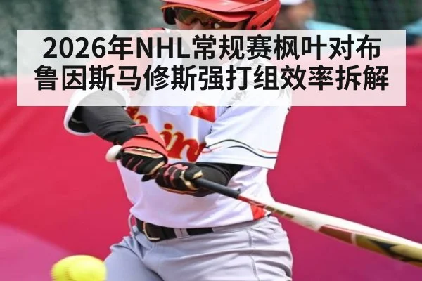 2026年NHL常规赛枫叶对布鲁因斯马修斯强打组效率拆解